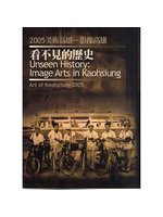 美術高雄 =Art of Kaohsiung :影像高雄 .2005 :看不見的歷史(另開視窗)